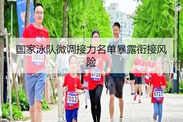 国家泳队微调接力名单暴露衔接风险