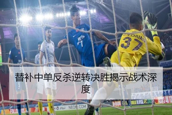 替补中单反杀逆转决胜揭示战术深度